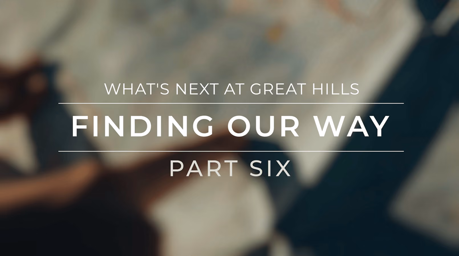 Text overlay on blurred background reads: What's next at Great Hills, Finding Our Way, Part Six.