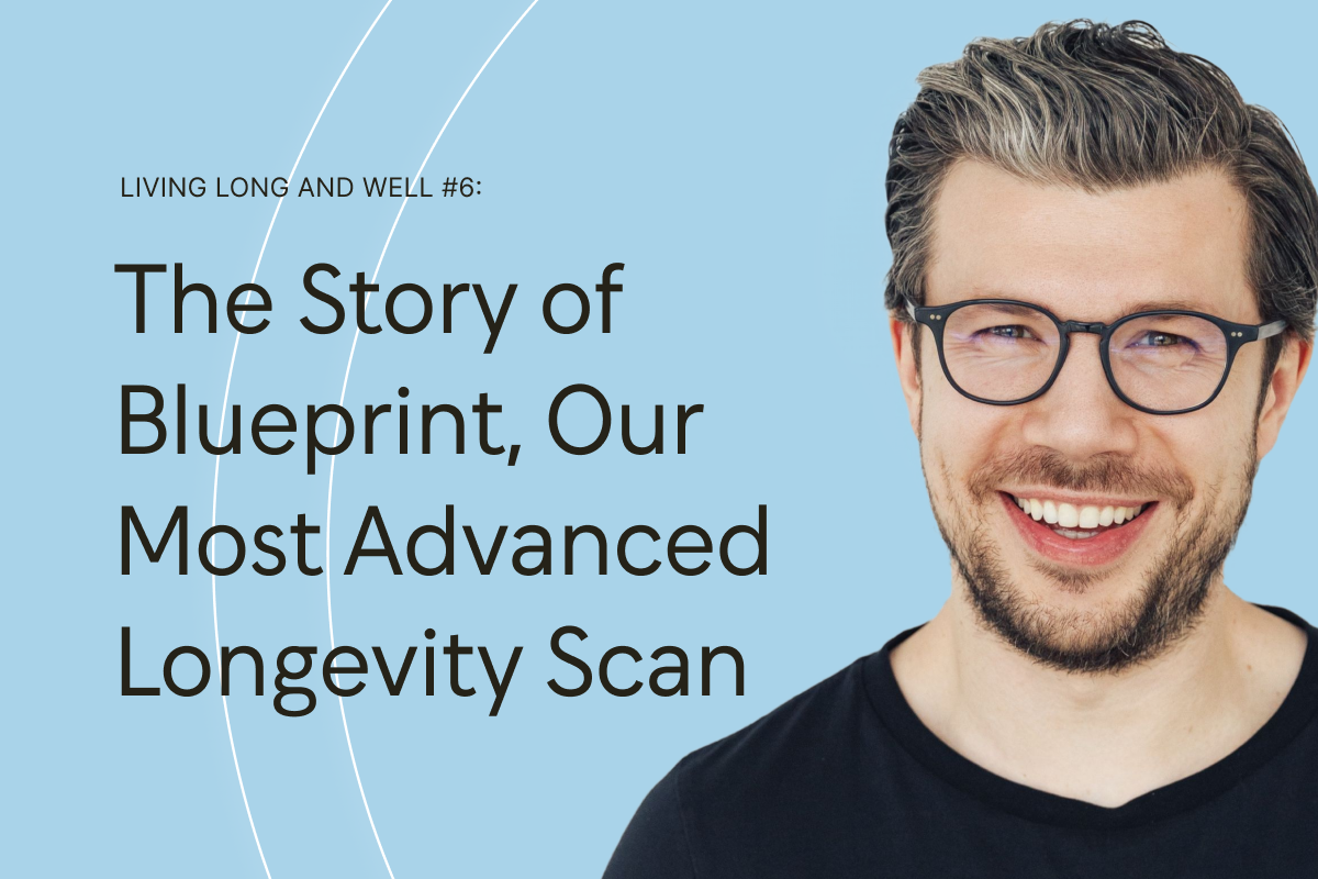 Living Long & Well: The Story of Blueprint, Our Most Advanced Longevity Scan