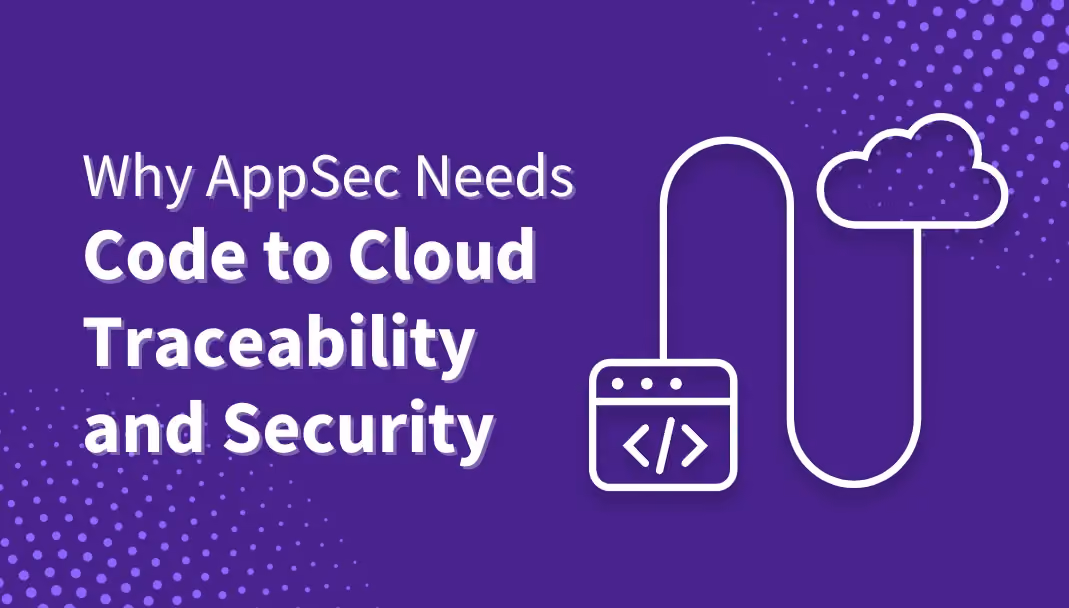 Modern AppSec Needs Code to Cloud Traceability