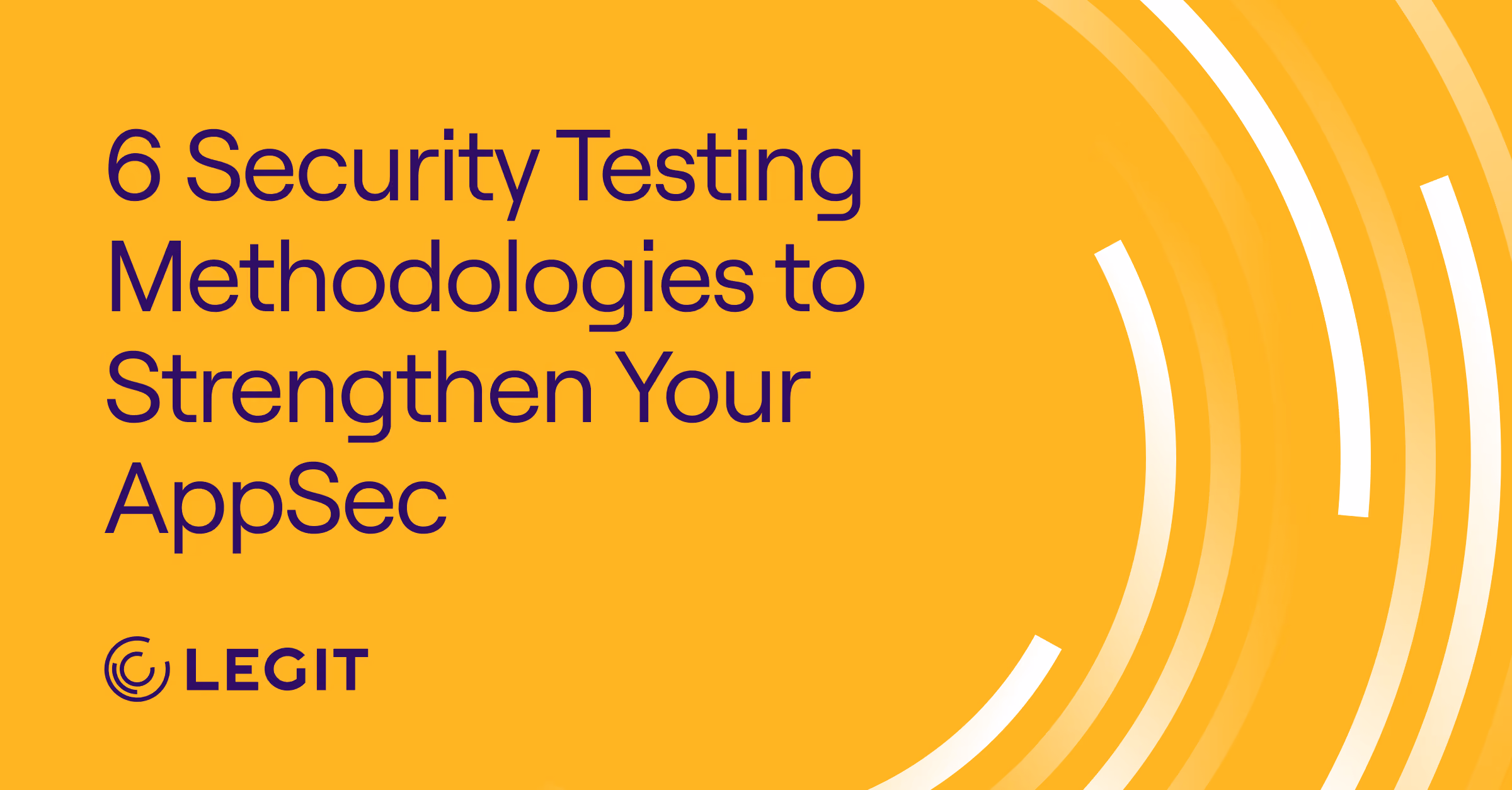 6 Security Testing Methodologies to Strengthen Your AppSec