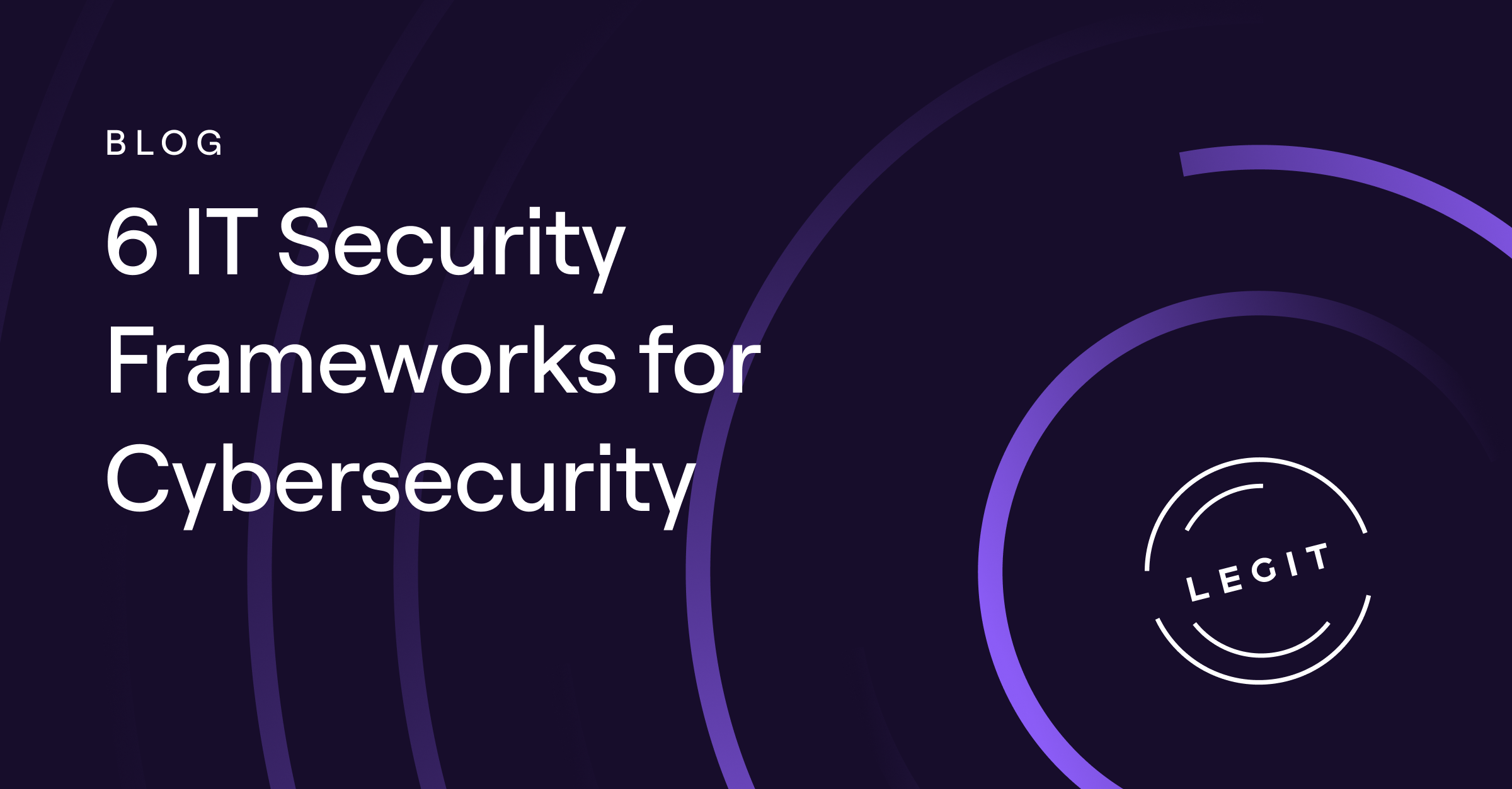 6 IT Security Frameworks for Cybersecurity