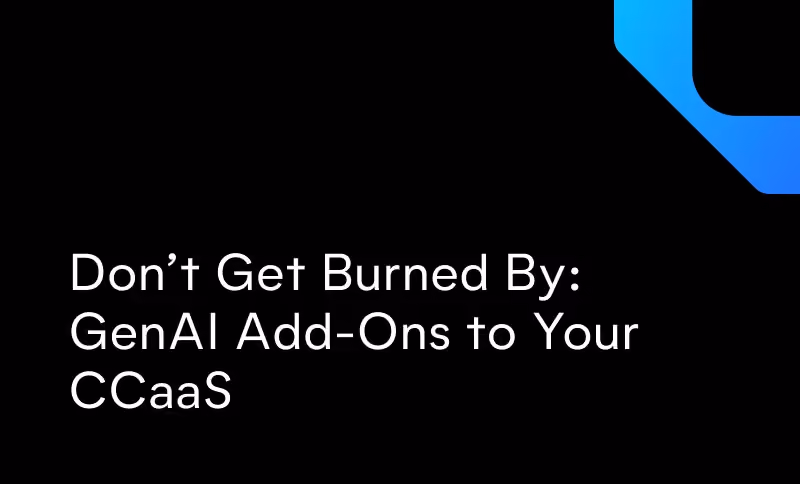Don’t Get Burned By: GenAI Add-Ons to Your CCaaS