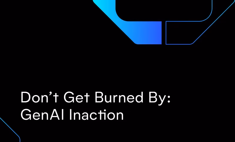 Don’t Get Burned By: GenAI Inaction