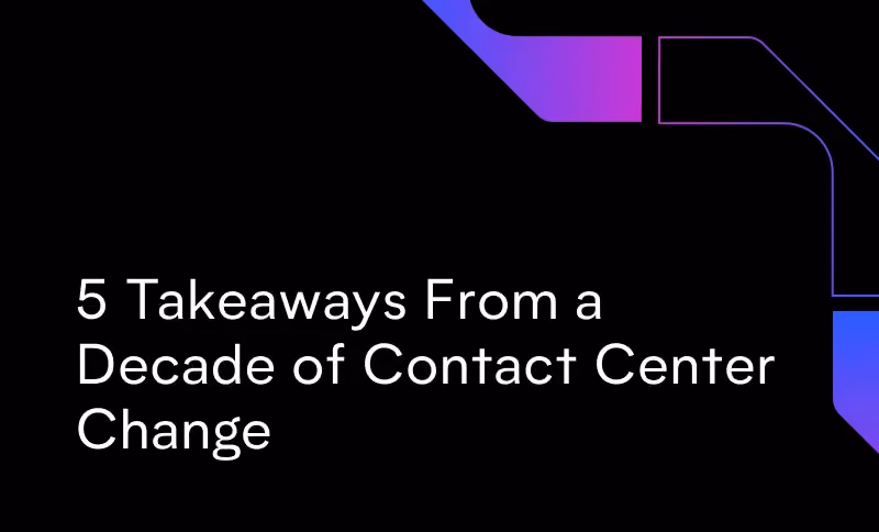 Five Takeaways From a Decade of Contact Center Change