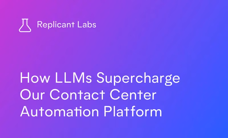 Replicant Labs: How LLMs Supercharge Our Contact Center Automation Platform