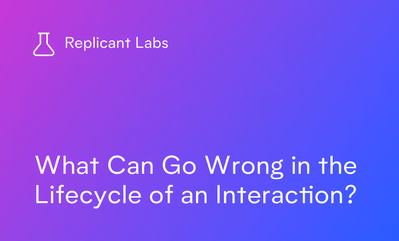 Replicant Labs: What Can Go Wrong in the Lifecycle of an Interaction?