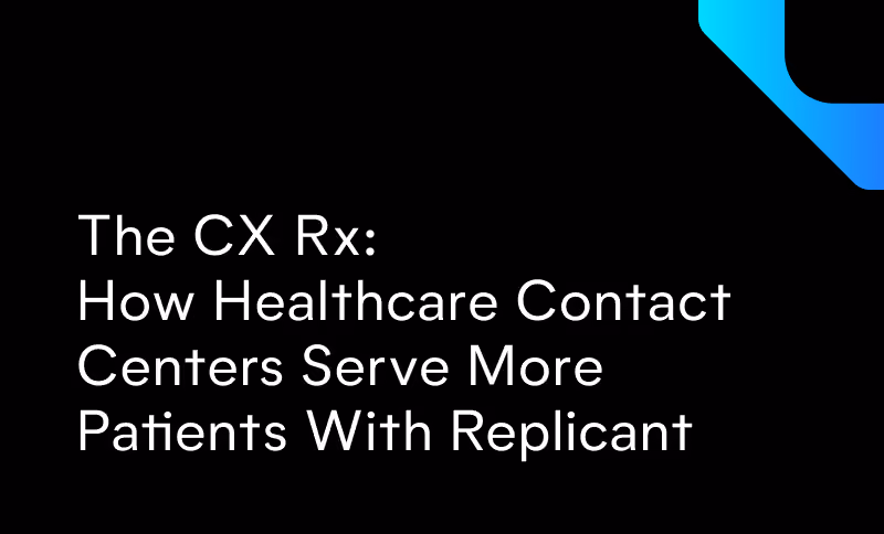 The CX Rx: How Healthcare Contact Centers Serve More Patients With Replicant