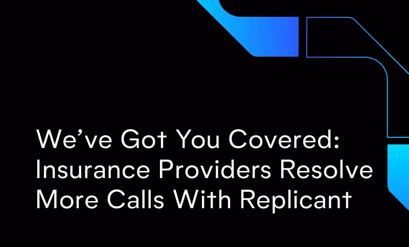 We’ve Got You Covered: Insurance Providers Resolve More Calls With Replicant