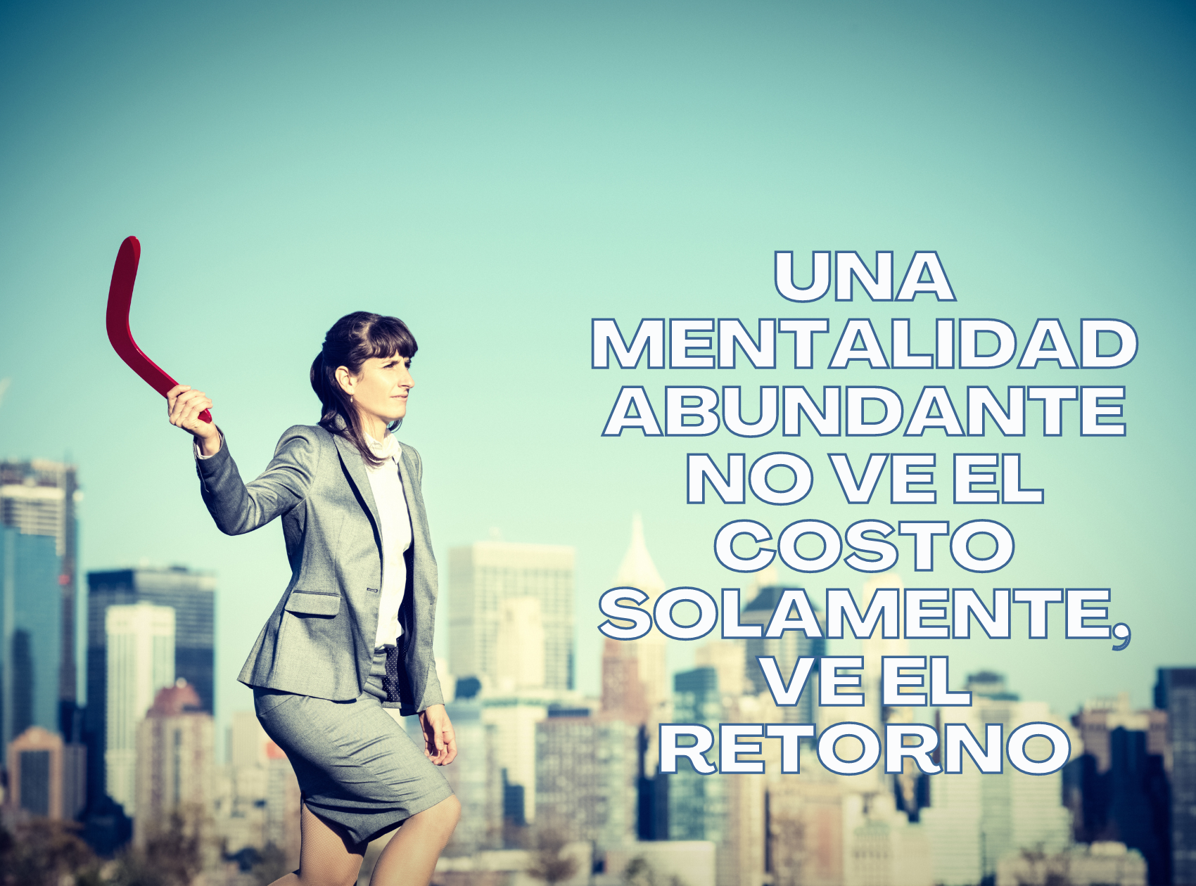 Una mentalidad abundante no ve el costo solamente, VE EL RETORNO