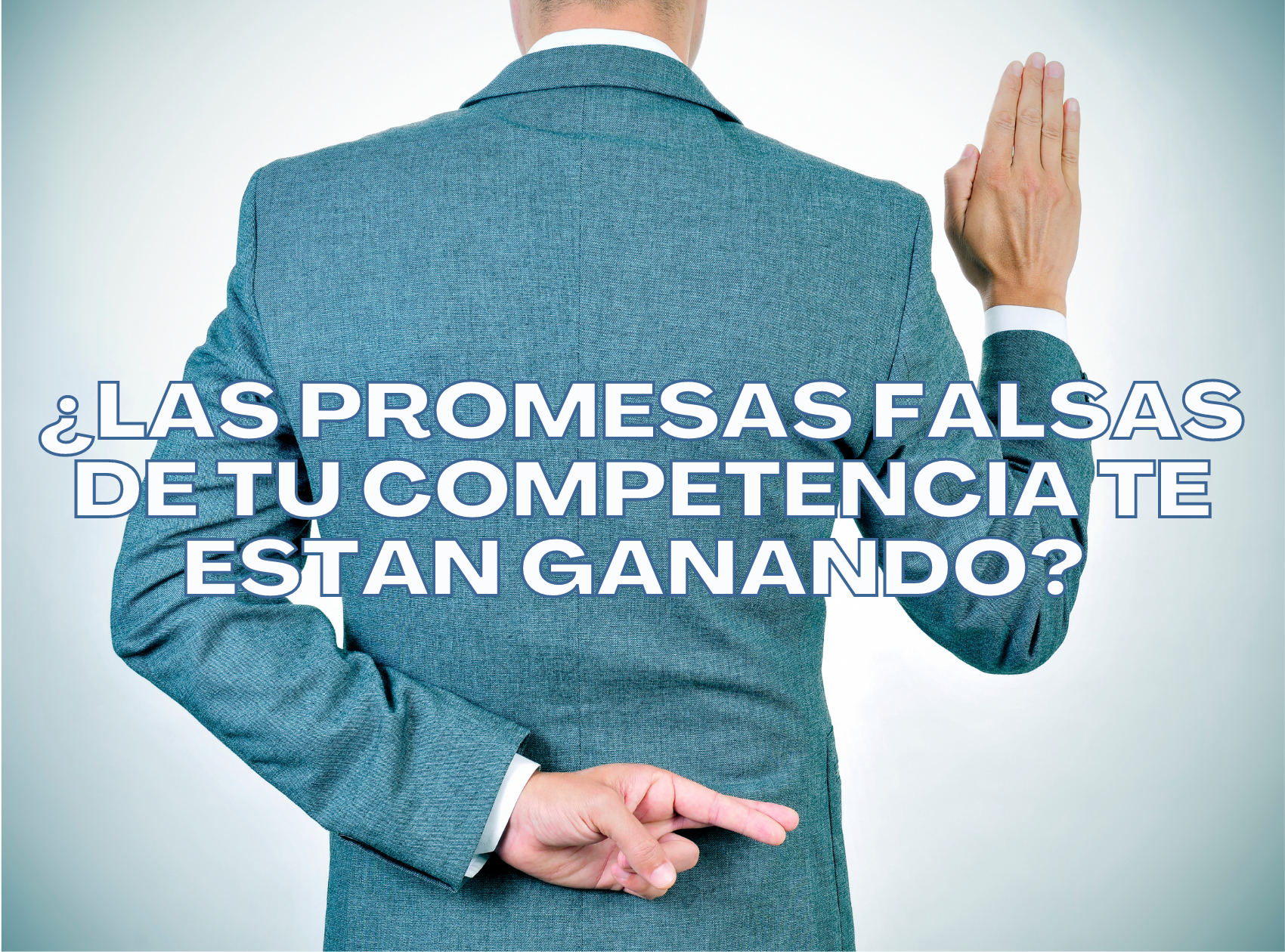 ¿Las promesas falsas de tu competencia te están ganando?
