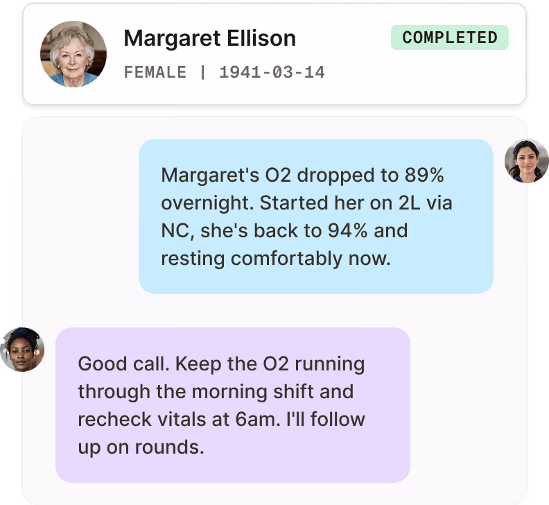 Chat interface showing a patient card for Margaret Ellison, female born 1941-03-14, marked COMPLETED. The chat has two messages: one in blue from a person with short dark hair states Margaret's oxygen dropped to 89% overnight, started on 2L via nasal cannula, now back to 94% and resting comfortably. The second message in purple from a person with dark skin and braided hair says to keep oxygen running through morning shift, recheck vitals at 6 am, and the sender will follow up on rounds.