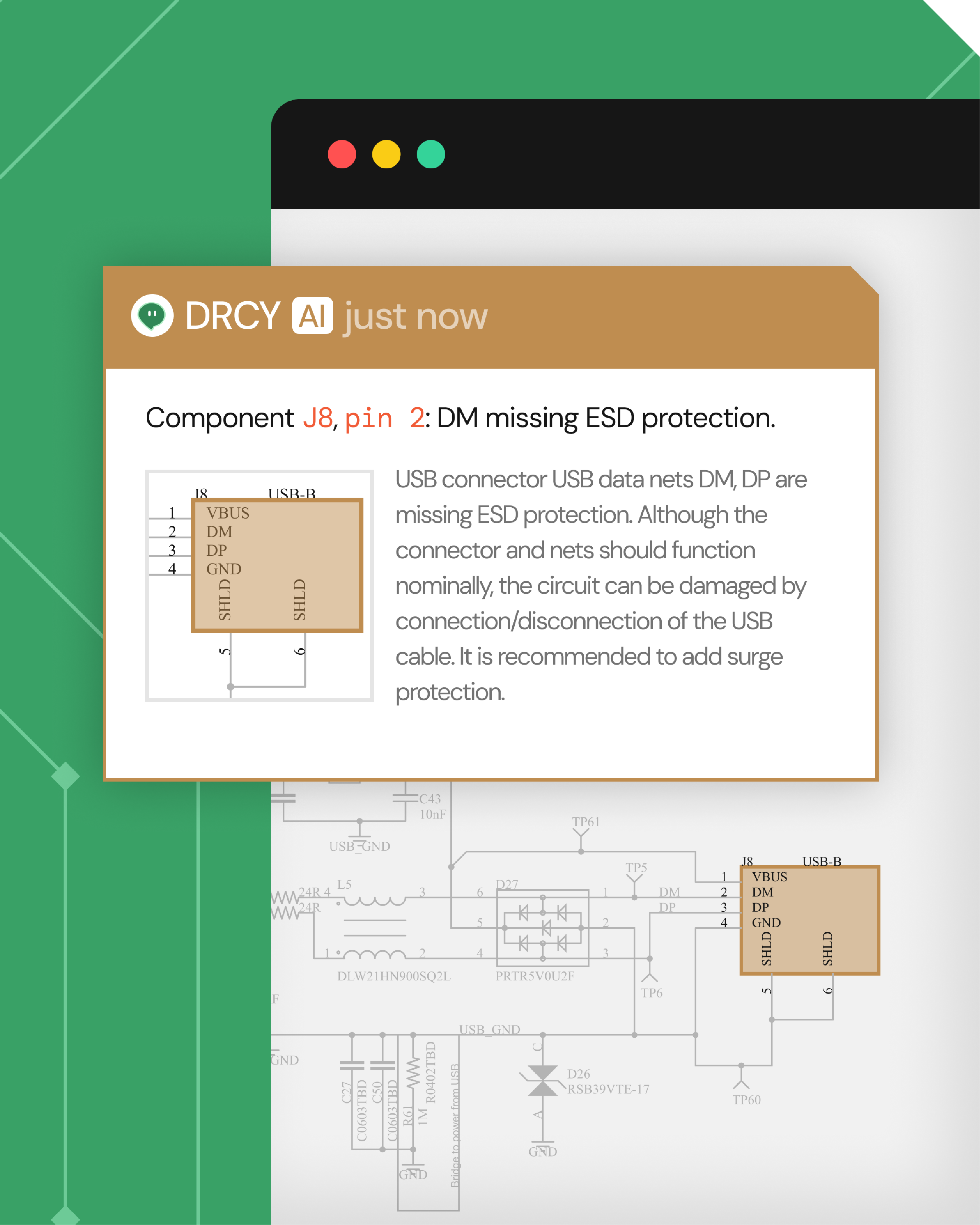Alert message from DRCY AI stating: 'Component J8, pin 2: DM missing ESD protection.' It explains USB connector data nets DM and DP lack ESD protection, risking circuit damage from USB cable connection/disconnection, and recommends adding surge protection. A schematic snippet highlights USB-B connector pins VBUS, DM, DP, GND, SHLD with pins 5 and 6 connected to shield.