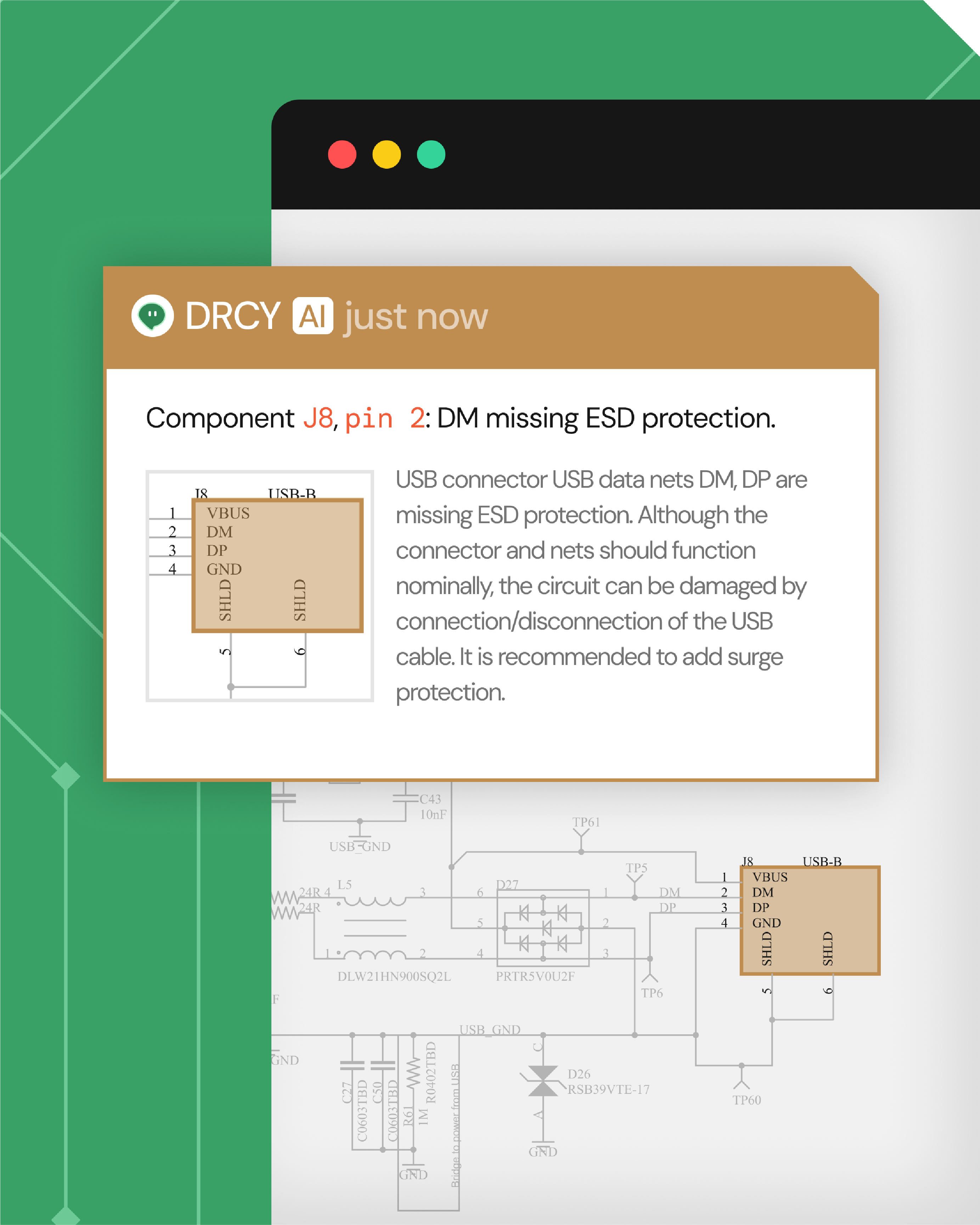 Alert message from DRCY AI stating: 'Component J8, pin 2: DM missing ESD protection.' It explains USB connector data nets DM and DP lack ESD protection, risking circuit damage from USB cable connection/disconnection, and recommends adding surge protection. A schematic snippet highlights USB-B connector pins VBUS, DM, DP, GND, SHLD with pins 5 and 6 connected to shield.