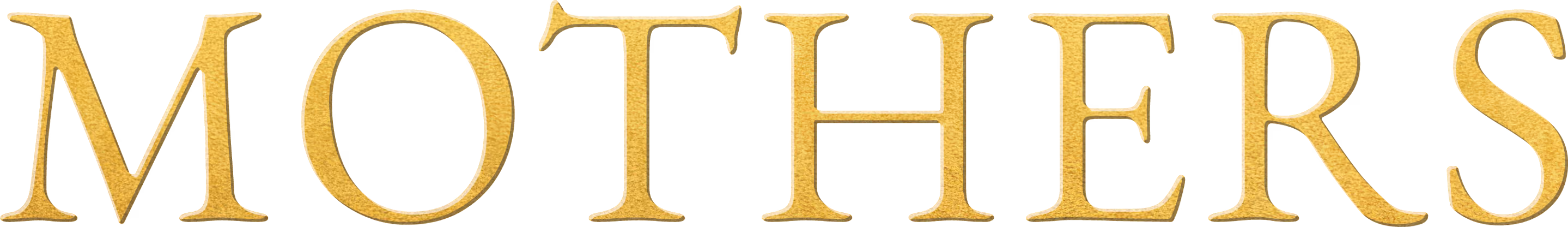The word 'MOTHERS' in large, uppercase, gold-textured letters with subtle shadowing on a transparent background.