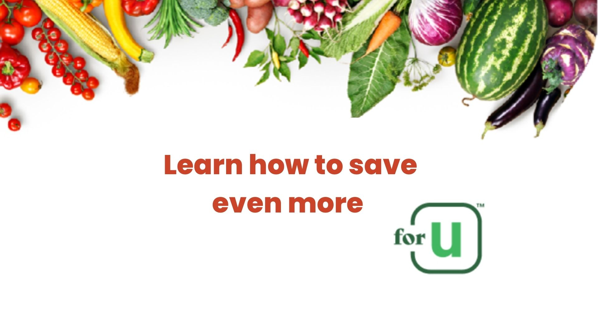 Vegetables framing text that reads “Learn how to save even more” with the for U logo.