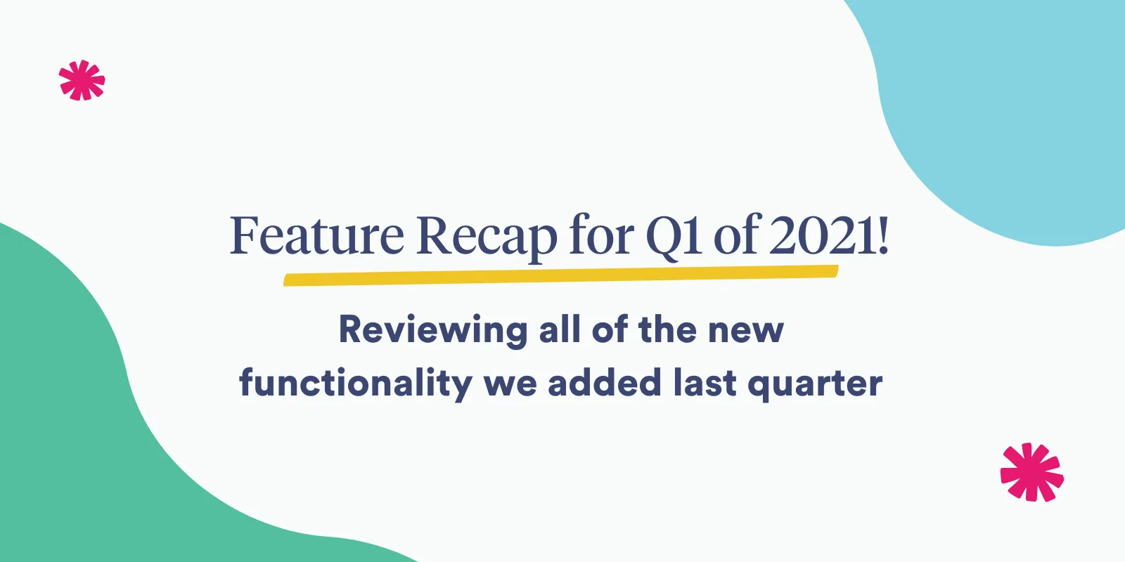 Feature Recap for Q1 of 2021!