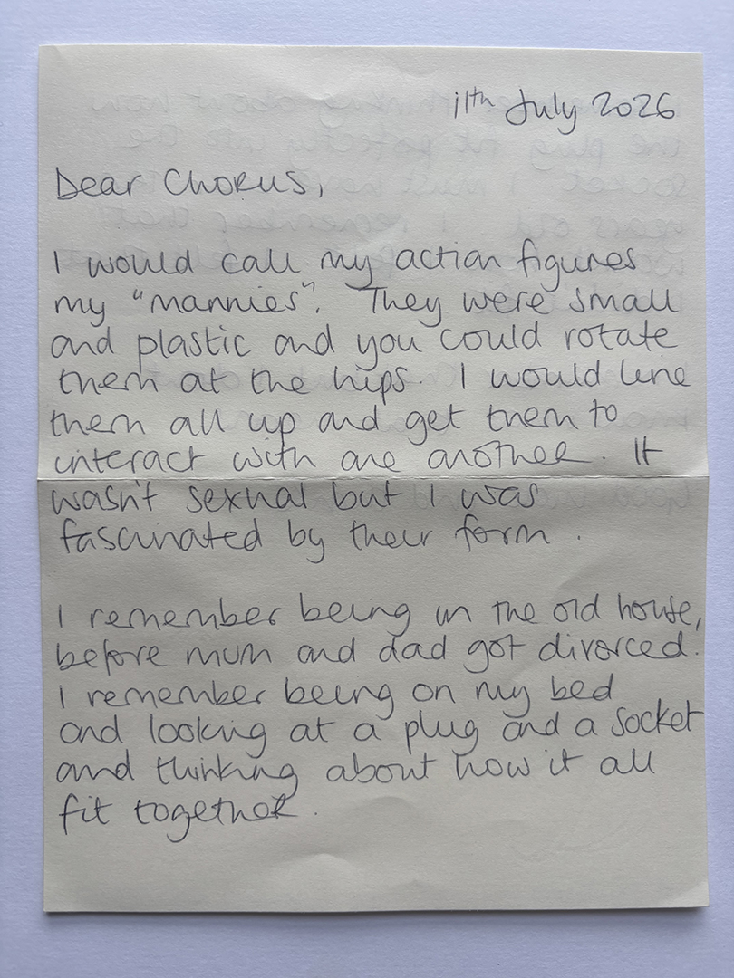Handwritten letter dated 11th July 2026, addressed to 'Chorkus,' describing childhood action figures called 'mannies' that were small plastic toys with rotating hips. The writer recalls lining them up and imagining interaction, noting fascination with their form but not sexual intent. The letter also mentions memories of being in an old house before parents divorced, lying on a bed, looking at a plug and socket, and thinking about how they fit together.