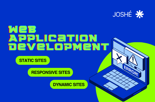 Sinisellä taustalla teksti 'WEB APPLICATION DEVELOPMENT' vihreällä pixelityylillä, yläkulmassa logo ja teksti 'JOSHÉ'. Alhaalla kolme vihreää laatikkoa, joissa lukee 'STATIC SITES', 'RESPONSIVE SITES' ja 'DYNAMIC SITES'. Oikeassa alakulmassa sinivihreä kannettava tietokone, jonka näytöllä virheilmoituskuvakkeet ja teksti 'ERROR!'.