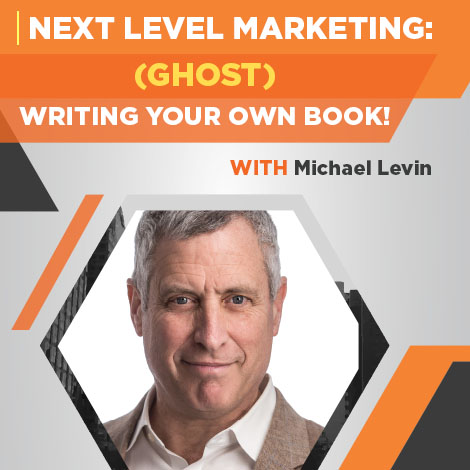Next Level Marketing: (Ghost) Writing Your Own Book with Michael Levin
