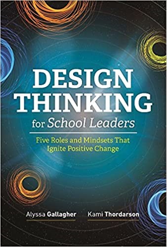 Design Thinking for School Leaders: Five Roles and Mindsets That Ignite Positive Change, 2018