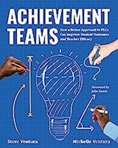 Achievement Teams:  How a Better Approach to PLCs Can Improve Student Outcomes and Teacher Efficacy, 2022