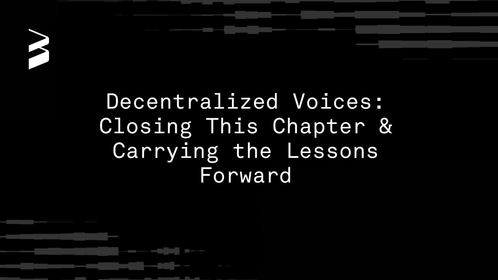 Decentralized Voices: Closing This Chapter & Carrying the Lessons Forward