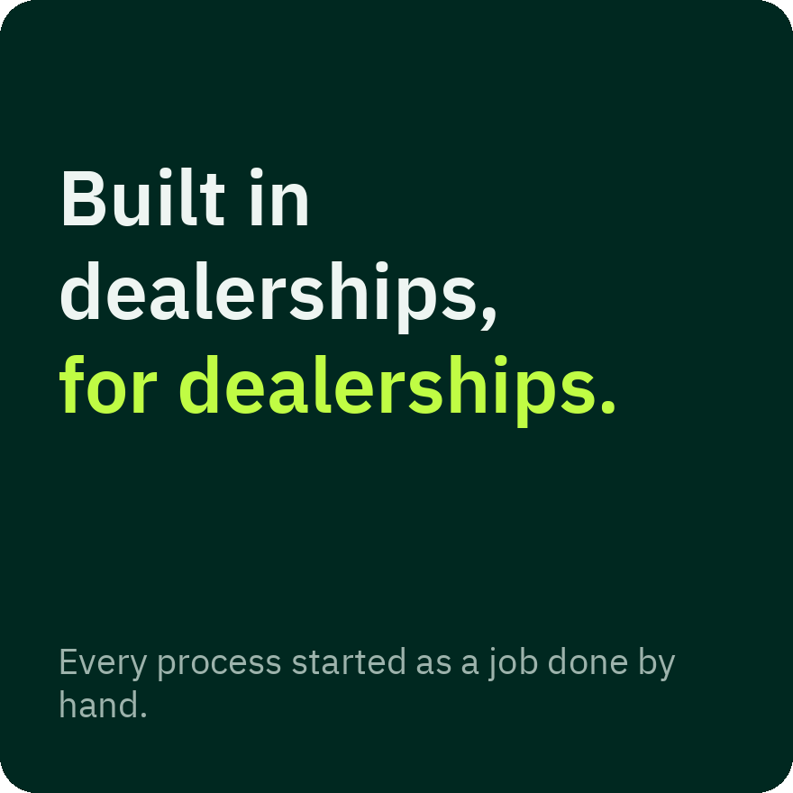 Built in dealerships, for dealerships. Every process started as a job done by hand