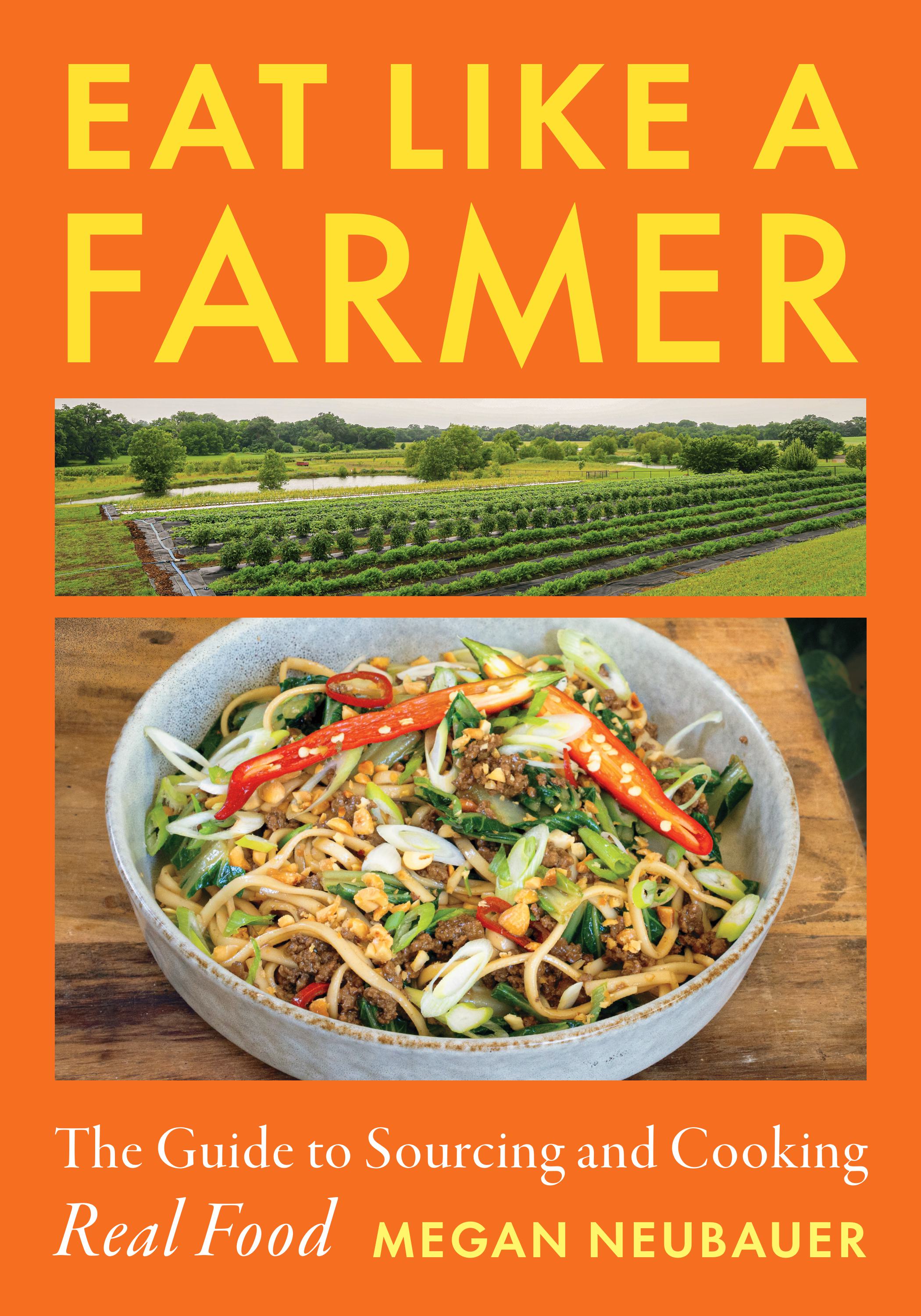 Eat Like a Farmer: The Guide to Sourcing and Cooking Real Food, a cookbook by Megan Neubauer