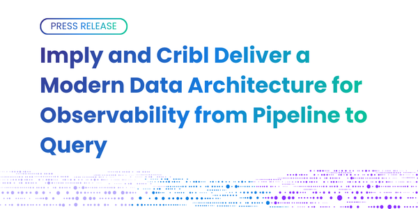 Imply and Cribl deliver a modern data architecture for observability