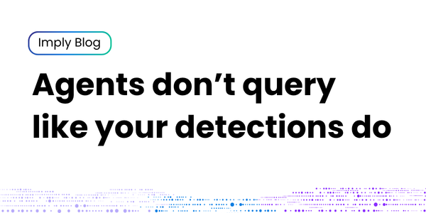 Header image for the Imply article “Agents don't query like your detections do”.