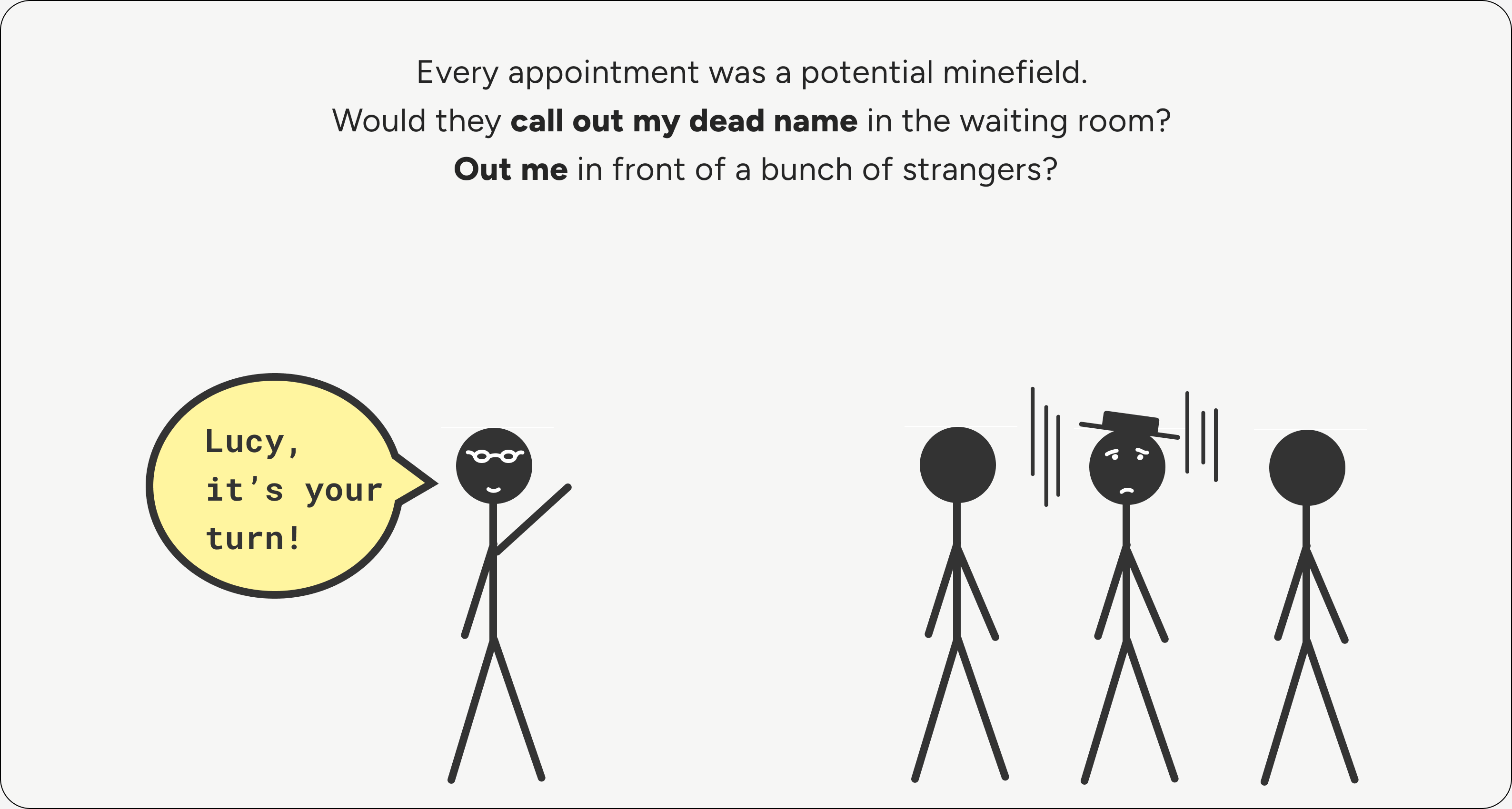 Every appointment was a potential minefield. Would they call out my dead name in the waiting room? Out me in front of a bunch of strangers?