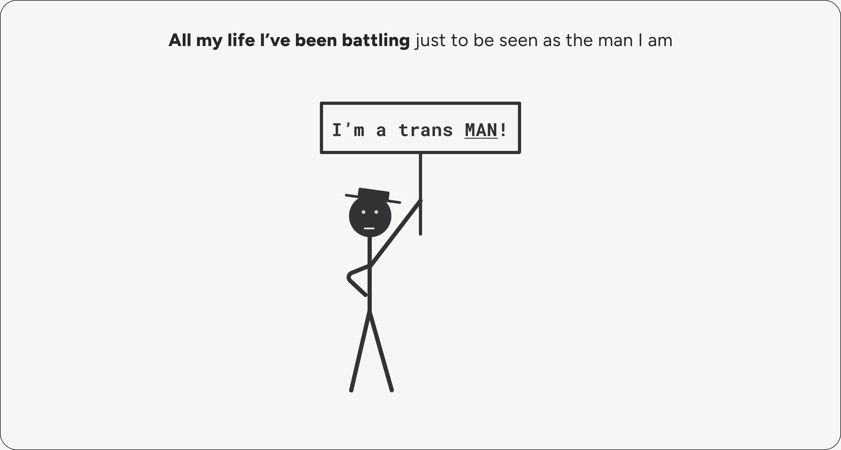 All my life I've been battling just to be seen as the man I am.