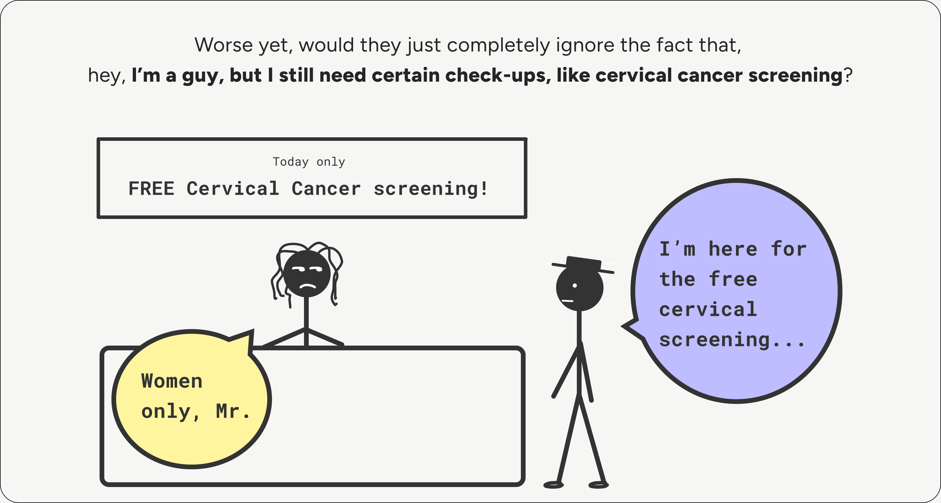 Worse yet, would they ignore that I'm a guy who still needs certain check-ups, like cervical cancer screening?
