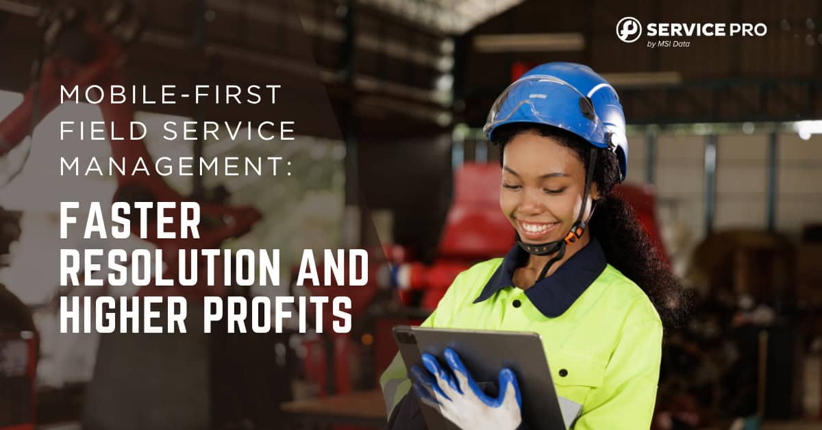 Mobile-First Field Service Management: Faster Resolution and Higher Profits