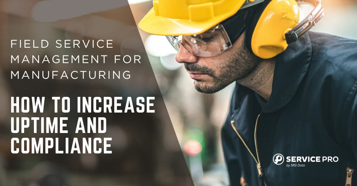 Field Service Management for Manufacturing: How to Increase Uptime and Compliance