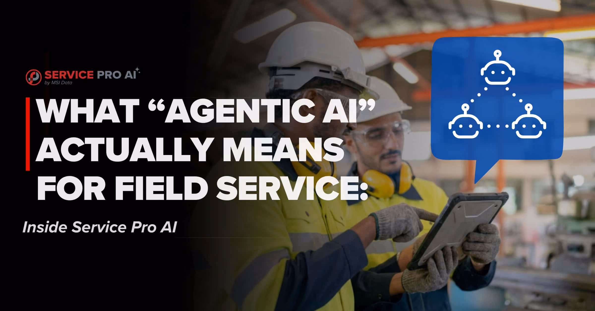 What "Agentic AI" Actually Means for Field Service: Inside Service Pro AI