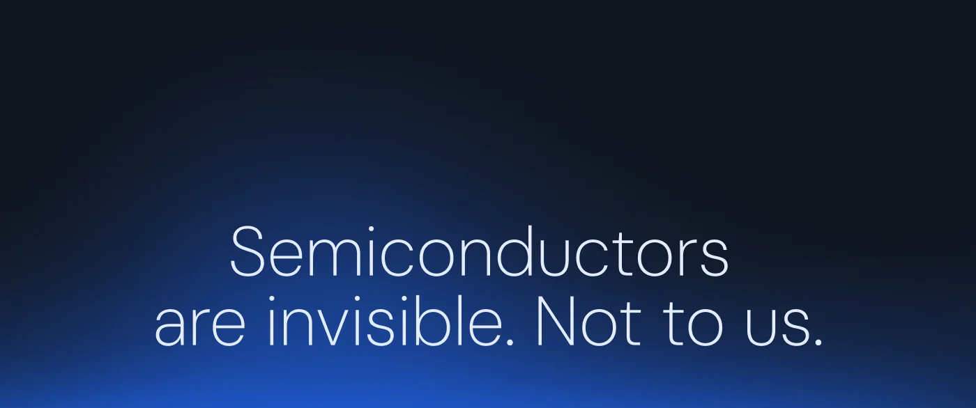 Semiconductors are invisible. Not to us.