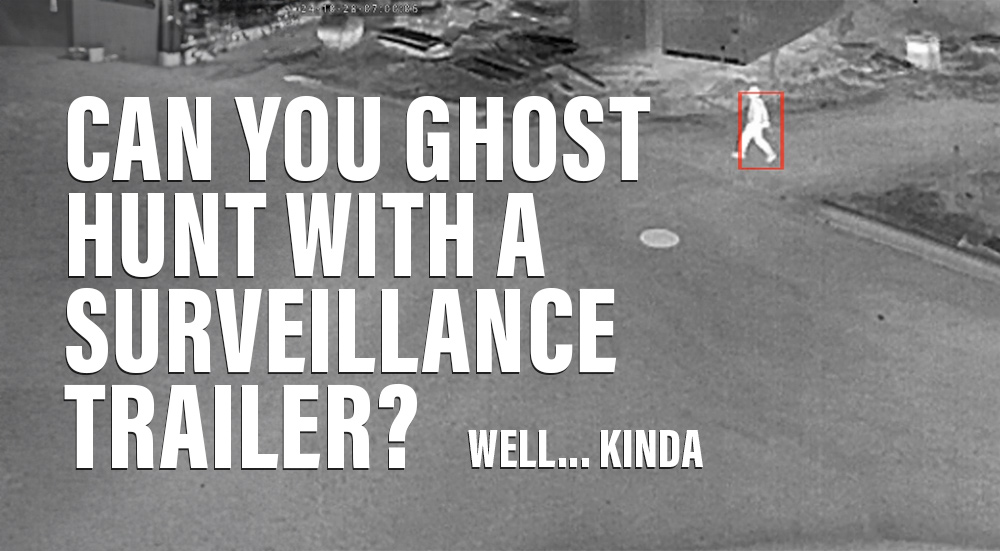 Can You Ghost Hunt with a Mobile Surveillance Trailer? Well… Kinda.