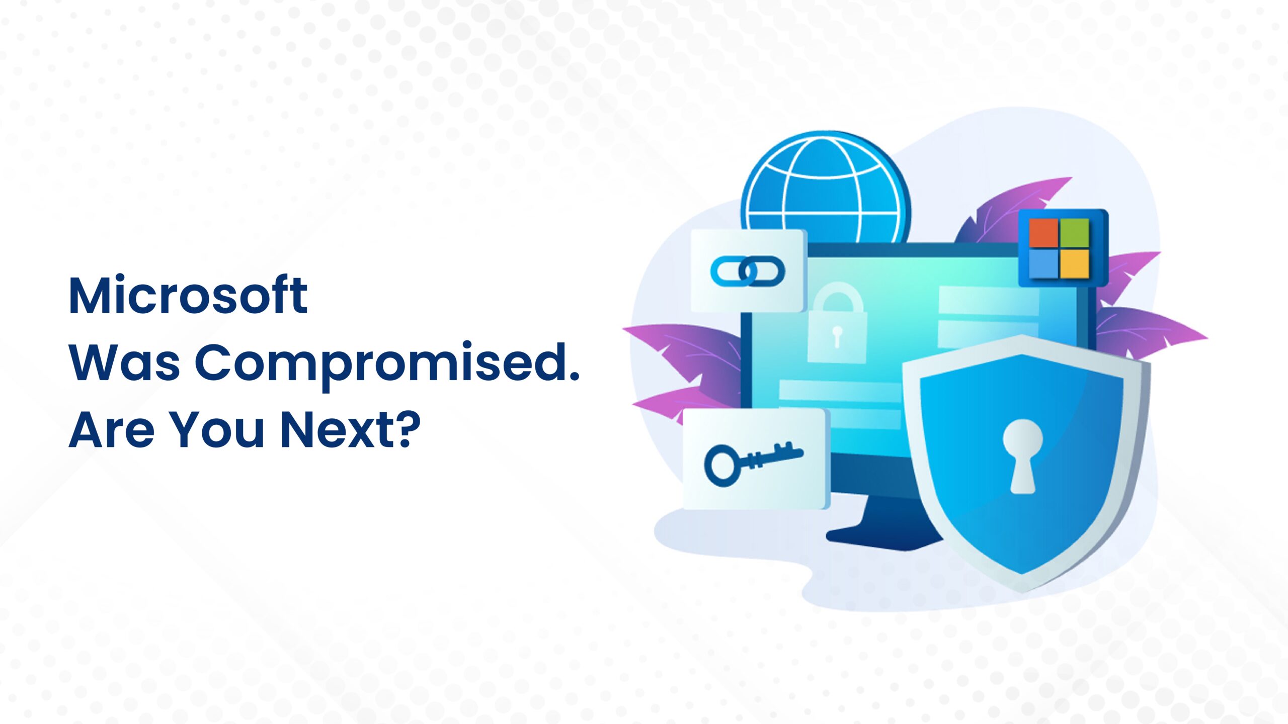 Microsoft was compromised. Are you next?