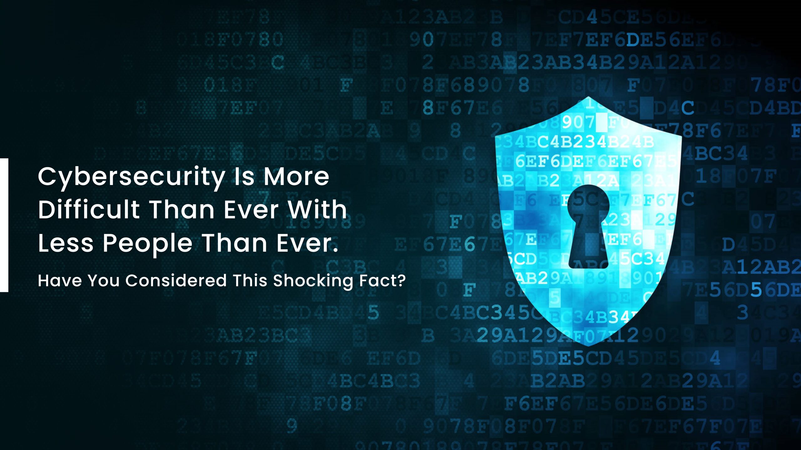 Cybersecurity is More Difficult Than Ever With Less People Than Ever. Have You Considered this Shocking Fact?