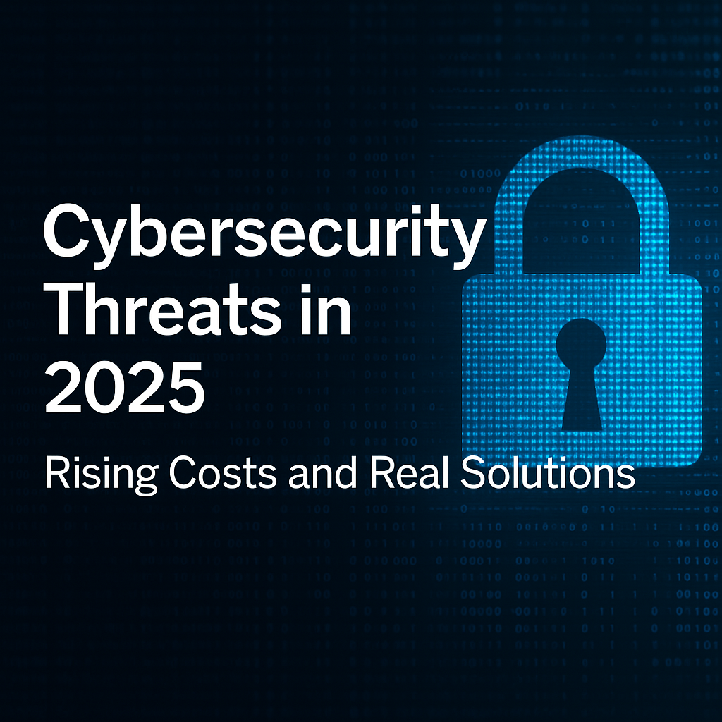 Cybersecurity Threats in 2025: Rising Costs and Real Solutions