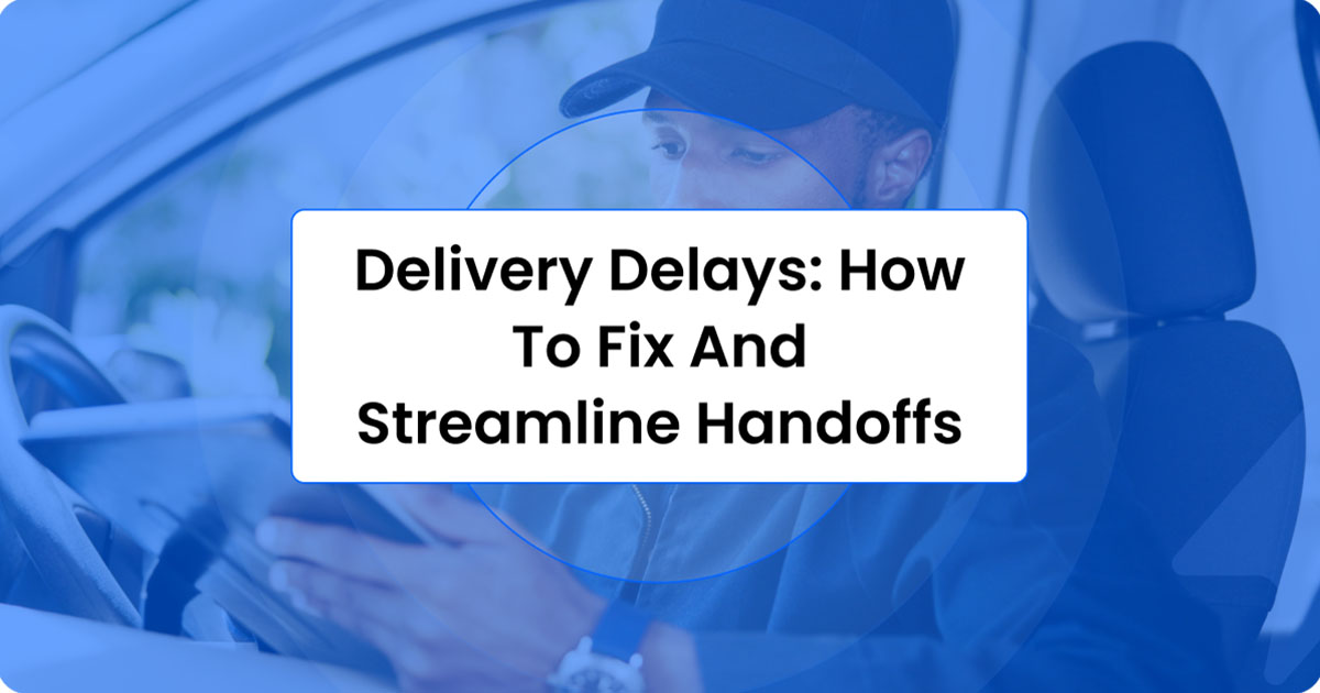 Delivery delays title card, How to Fix and Streamline Handoffs, over a photo of a driver at the wheel