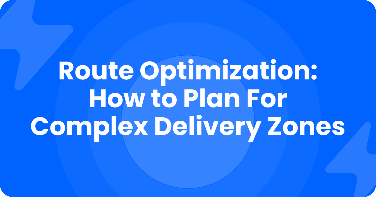 Blue title card reading Route Optimization: How to Plan for Complex Delivery Zones