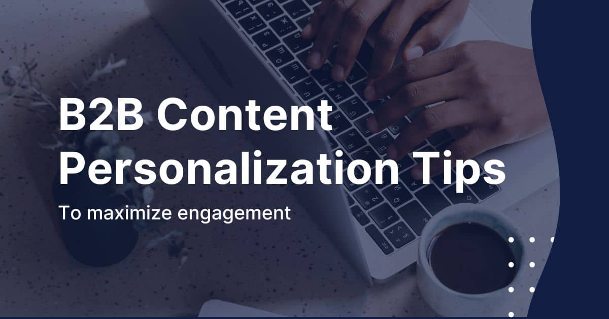 Maximizing Engagement: Content Personalization Tips for B2B Marketers
