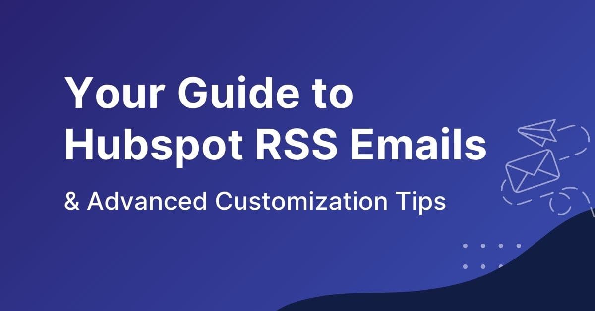Guide to Hubspot RSS Emails & Advanced Customization Tips