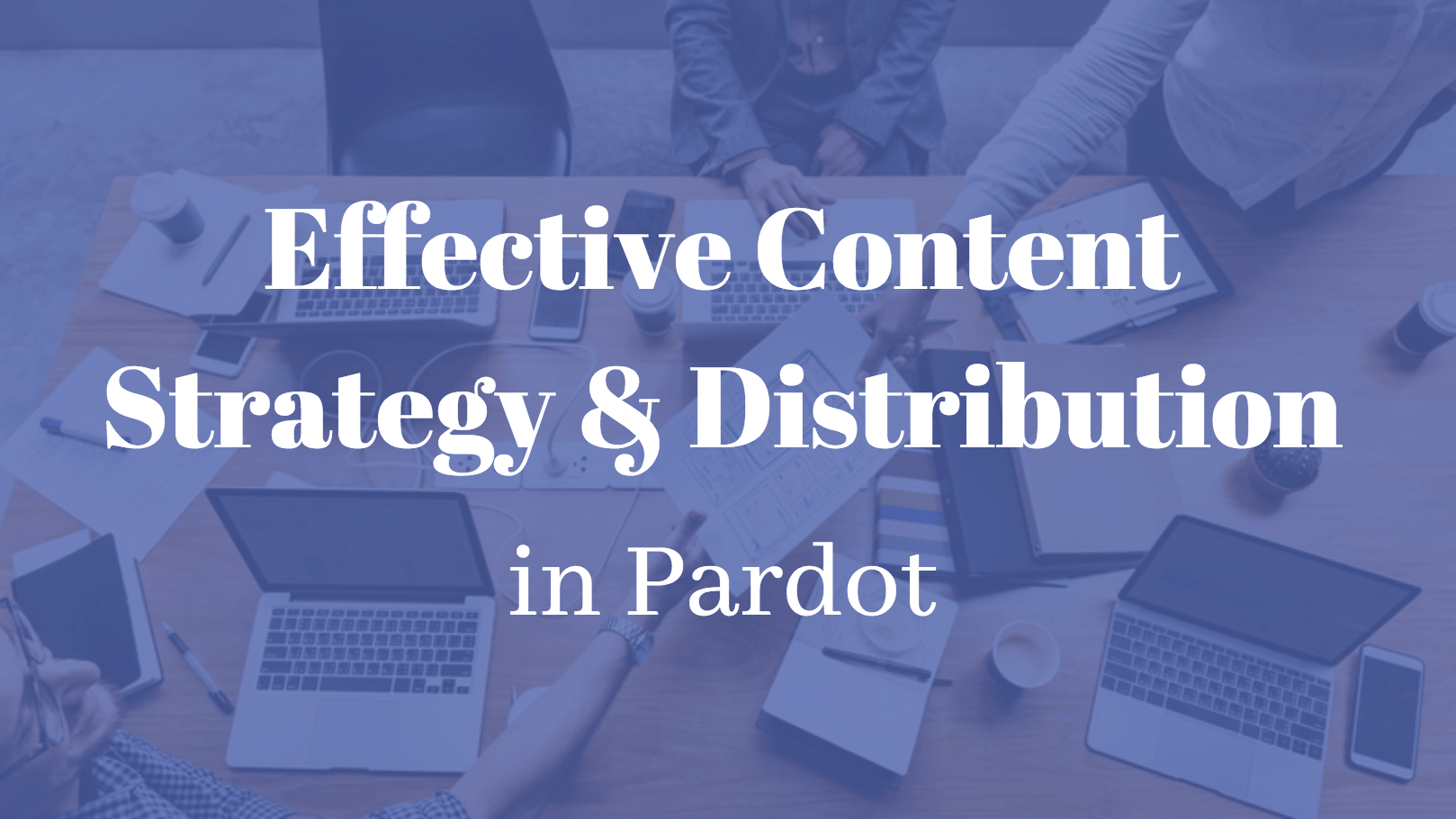 Effective Content Strategy and Distribution in Pardot