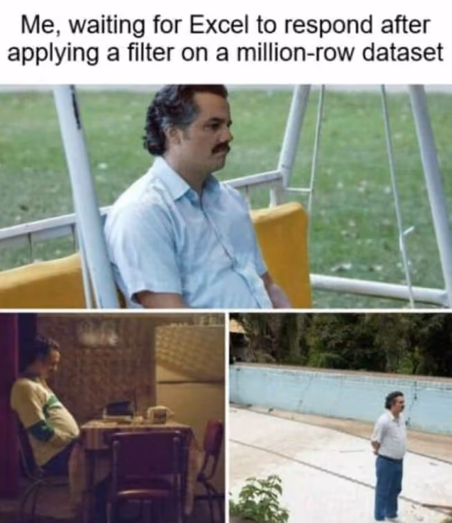 A meme featuring scenes of Pablo Escobar, from the TV show Narcos, looking bored and contemplative. It reads, “Me, waiting for Excel to respond after applying a filter on a million-row dataset.”