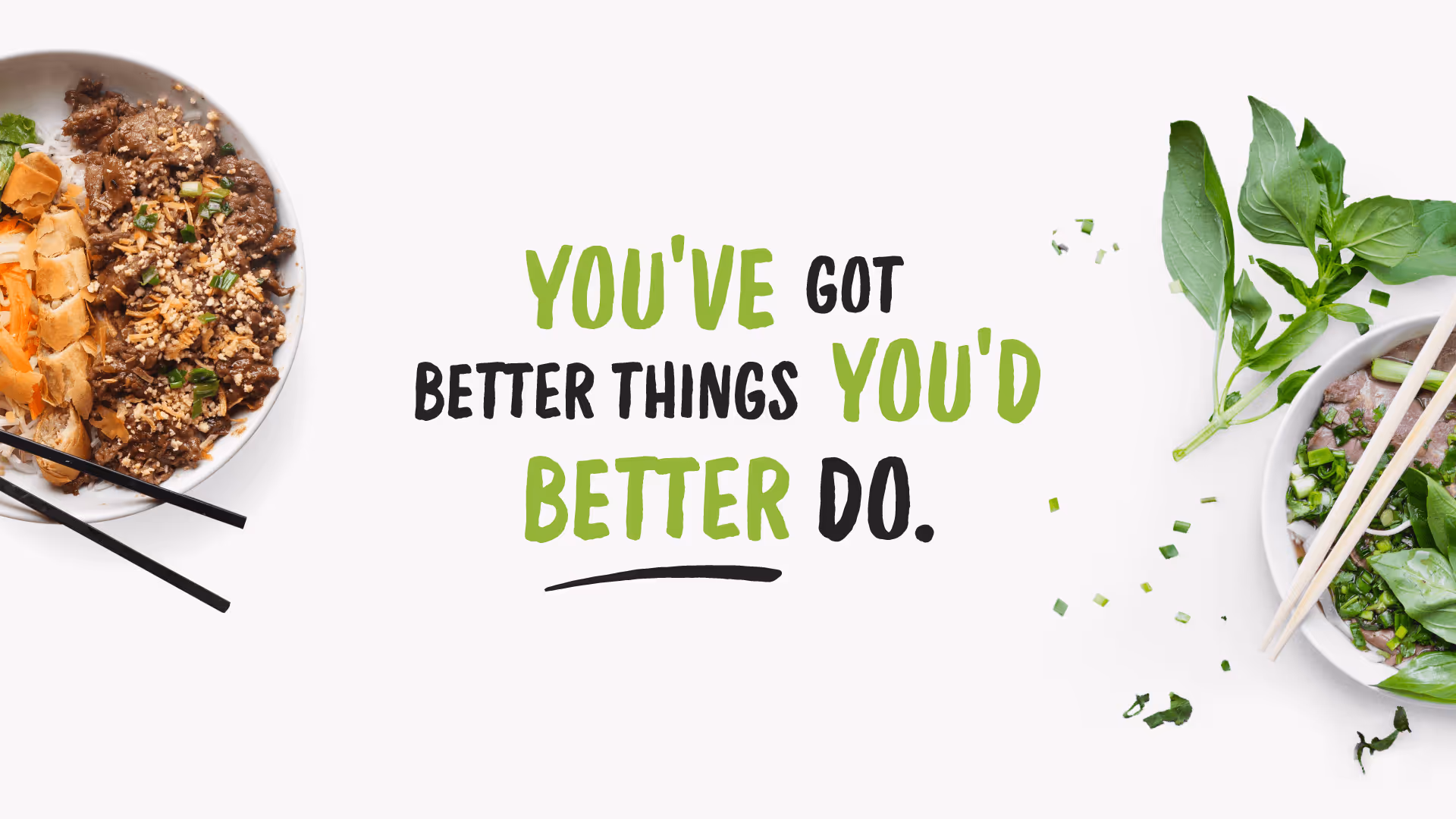 Two bowls of Asian food with chopsticks on either side of the text You've got better things you'd better do.