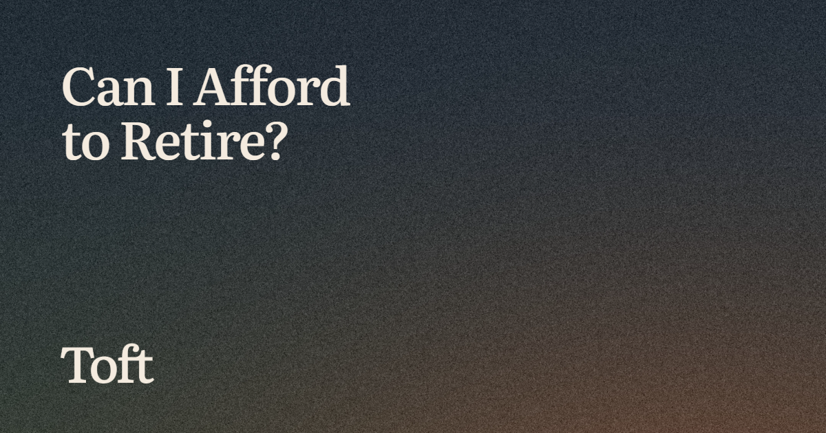 Can I Afford to Retire? A Note from Toft Wealth
