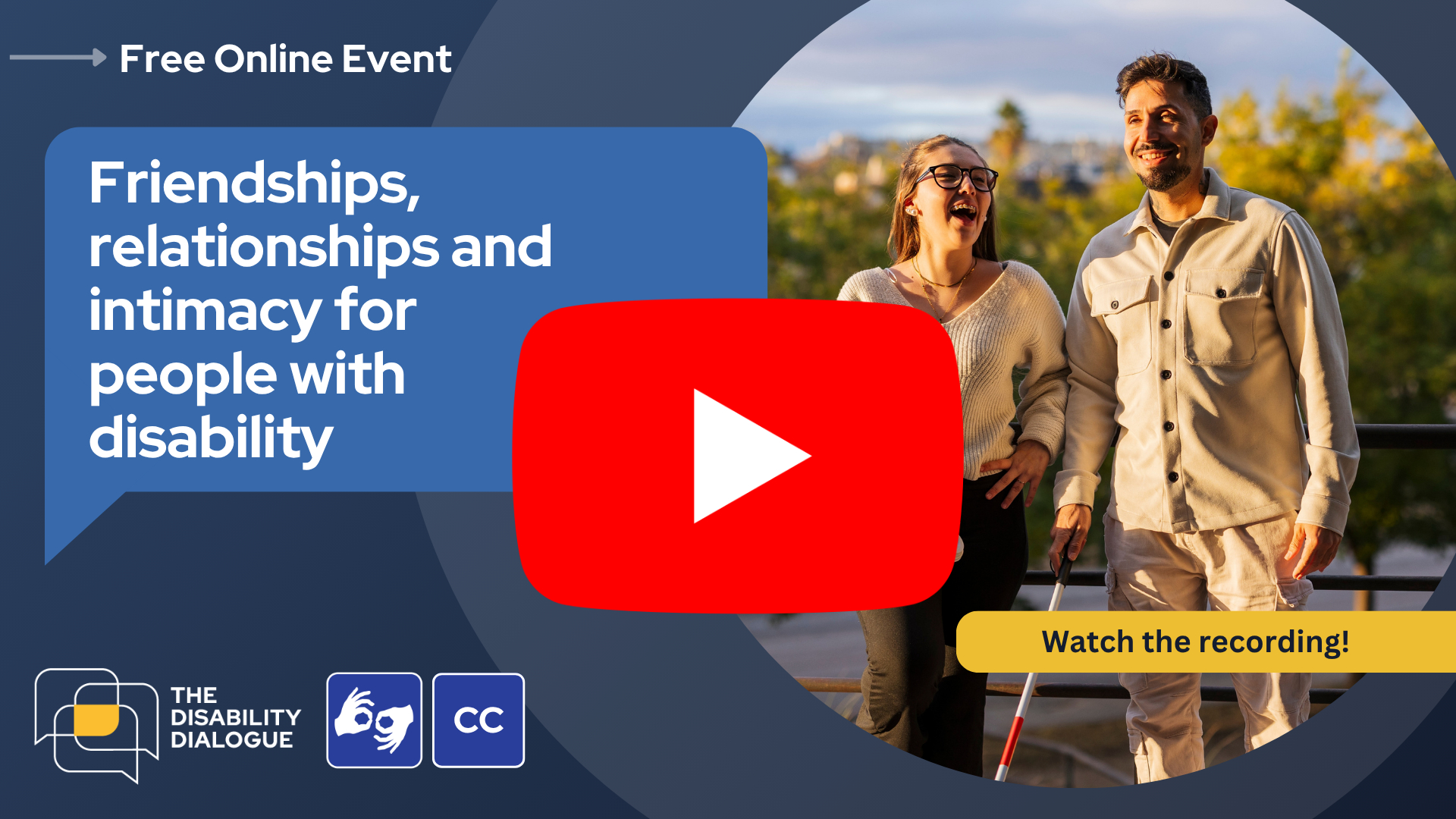 Watch the recording. Open Dialogue banner: Friendships, relationships and intimacy for people with disability. Photo of two people laughing outdoors, one using a white cane.